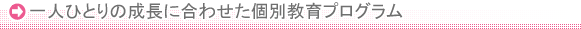 一人ひとりの成長に合わせた個別教育プログラム
