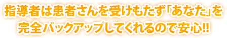 指導者は患者さんを受けもたず「あなた」を完全バックアップしてくれるので安心!!