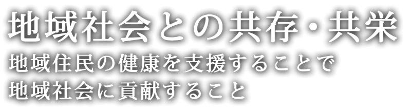 地域社会との共存・共栄 地域住民の健康を支援することで地域社会に貢献すること