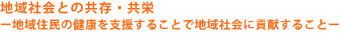 地域社会との共存・共栄―地域住民の健康を支援することで地域社会に貢献する事―
