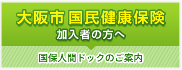 大阪市にお住まいの方・国民健康保険をご利用の方へ　国民健康保険人間ドックのご案内