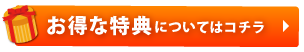 お得な特典についてはコチラ