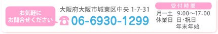 大阪府大阪市城東区中央 1-7-31 [TEL]06-6930-1299 [受付時間] 月－土・9：00～17：00 [休業日] 日・祝日 年末年始