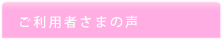 ご利用者さまの声